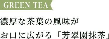 濃厚な茶葉の風味がお口に広がる「芳翠園抹茶」